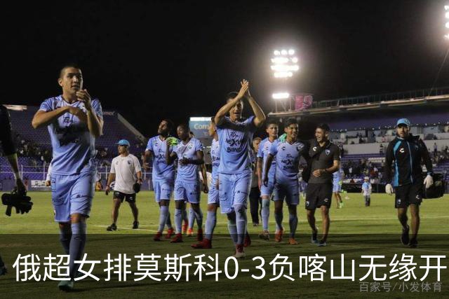 俄超女排莫斯科0-3负喀山无缘开门红 王云蕗替补
